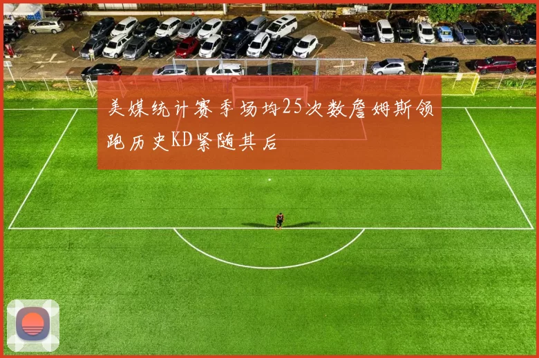 美媒统计赛季场均25次数詹姆斯领跑历史KD紧随其后