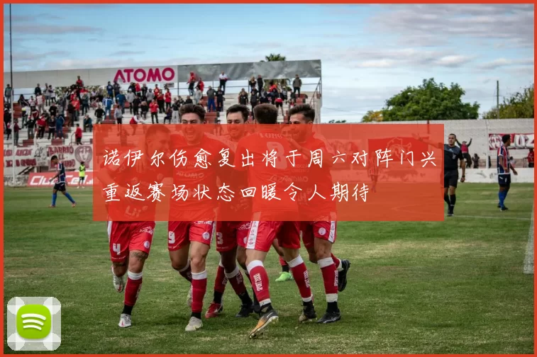 诺伊尔伤愈复出将于周六对阵门兴重返赛场状态回暖令人期待