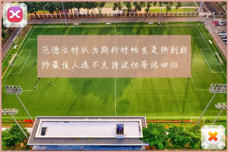 范德法特认为斯科特帕克是热刺新帅最佳人选不支持波切蒂诺回归