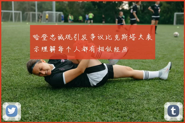 哈登忠诚观引发争议比克斯塔夫表示理解每个人都有相似经历